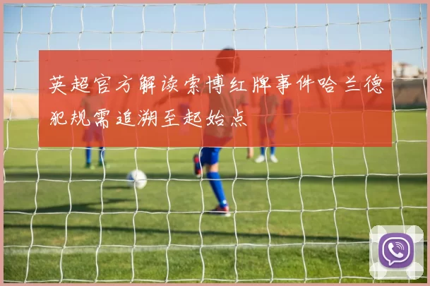英超官方解读索博红牌事件哈兰德犯规需追溯至起始点