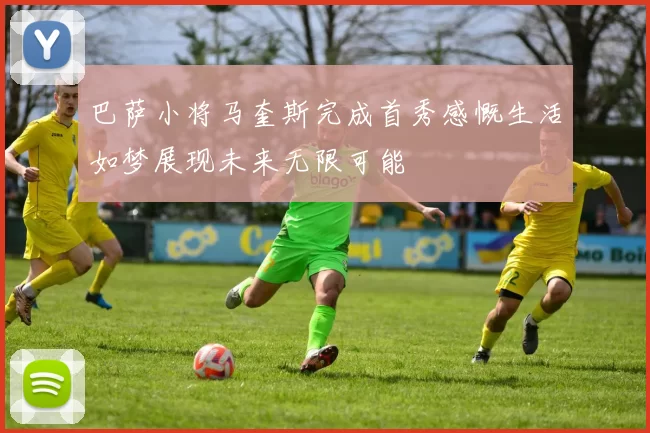 巴萨小将马奎斯完成首秀感慨生活如梦展现未来无限可能