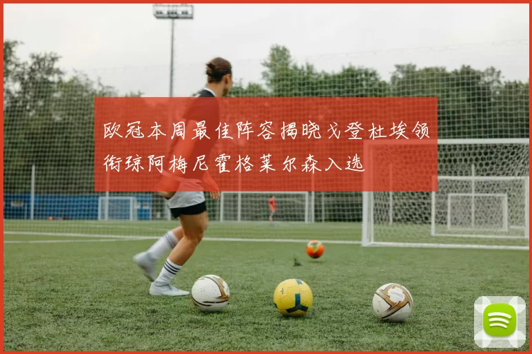欧冠本周最佳阵容揭晓戈登杜埃领衔琼阿梅尼霍格莱尔森入选