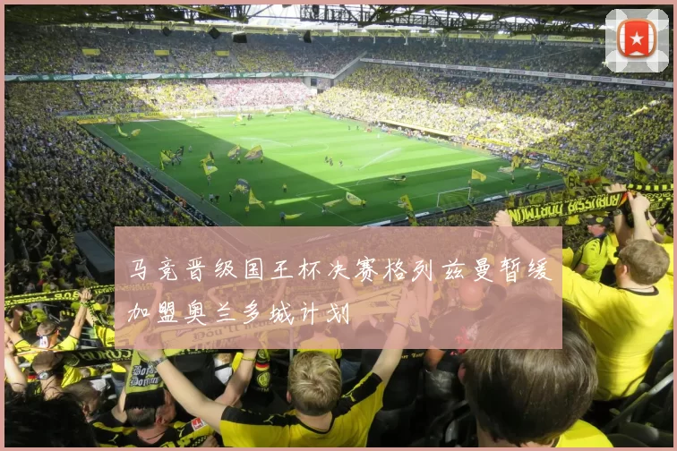 马竞晋级国王杯决赛格列兹曼暂缓加盟奥兰多城计划