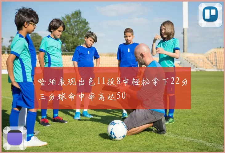 哈珀表现出色11投8中轻松拿下22分三分球命中率高达50