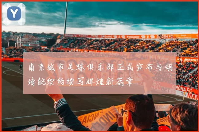 南京城市足球俱乐部正式宣布与胡靖航续约续写辉煌新篇章