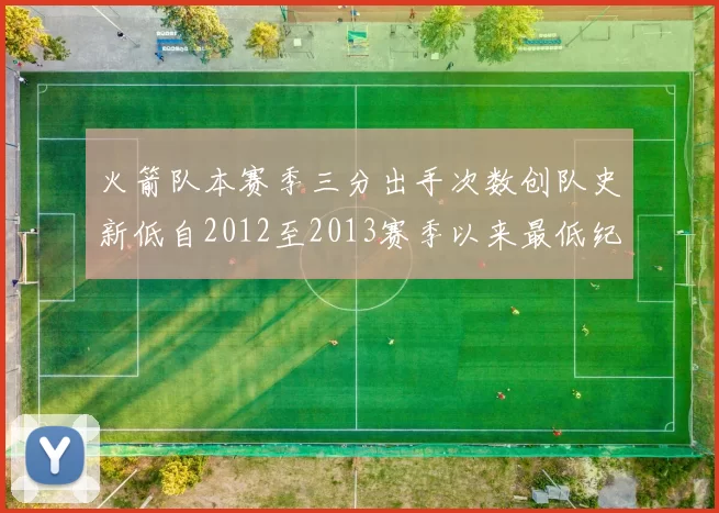 火箭队本赛季三分出手次数创队史新低自2012至2013赛季以来最低纪录
