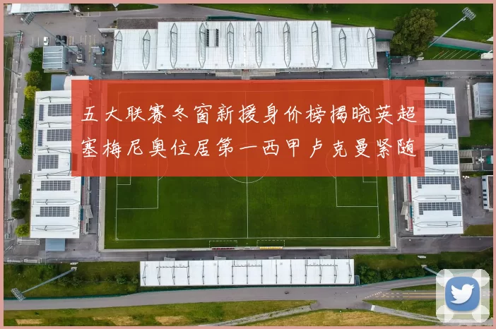 五大联赛冬窗新援身价榜揭晓英超塞梅尼奥位居第一西甲卢克曼紧随其后