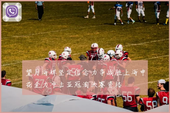 望月海辉坚定信念力争战胜上海申花全力冲击亚冠淘汰赛资格