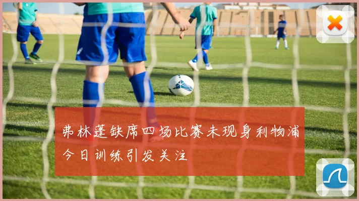 弗林蓬缺席四场比赛未现身利物浦今日训练引发关注