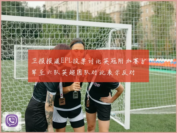 卫报报道EFL投票讨论英冠附加赛扩军至六队英超团队对此表示反对